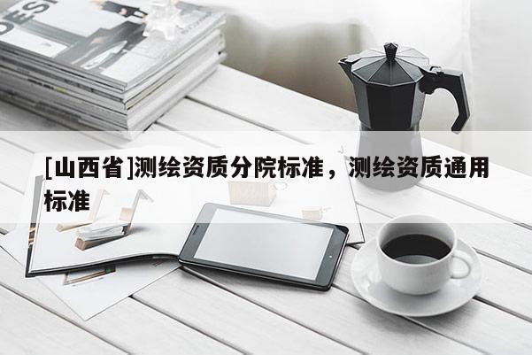 [山西省]测绘资质分院标准，测绘资质通用标准