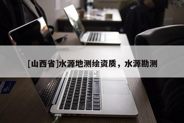 [山西省]水源地测绘资质，水源勘测