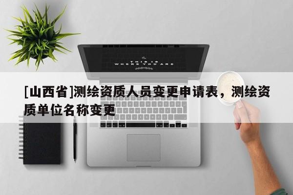 [山西省]测绘资质人员变更申请表，测绘资质单位名称变更