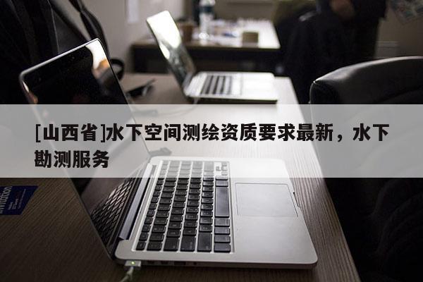 [山西省]水下空间测绘资质要求最新，水下勘测服务