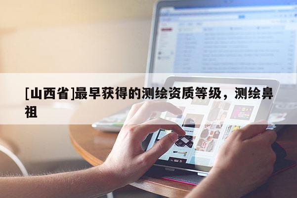 [山西省]最早获得的测绘资质等级，测绘鼻祖