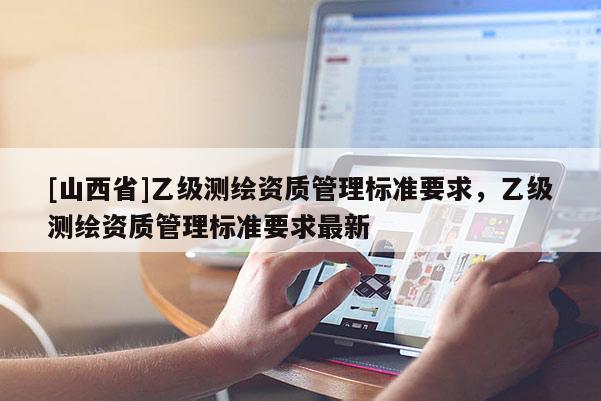 [山西省]乙级测绘资质管理标准要求，乙级测绘资质管理标准要求最新