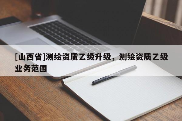 [山西省]测绘资质乙级升级，测绘资质乙级业务范围
