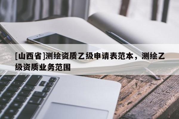 [山西省]测绘资质乙级申请表范本，测绘乙级资质业务范围