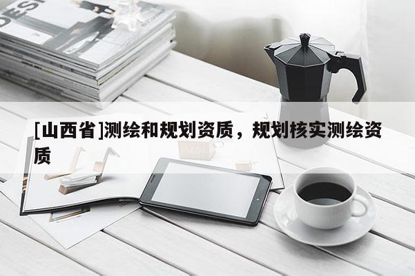 [山西省]测绘和规划资质，规划核实测绘资质