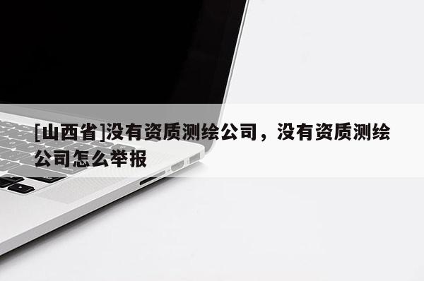 [山西省]没有资质测绘公司，没有资质测绘公司怎么举报