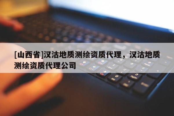 [山西省]汉沽地质测绘资质代理，汉沽地质测绘资质代理公司