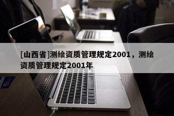 [山西省]测绘资质管理规定2001，测绘资质管理规定2001年