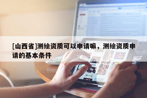 [山西省]测绘资质可以申请嘛，测绘资质申请的基本条件