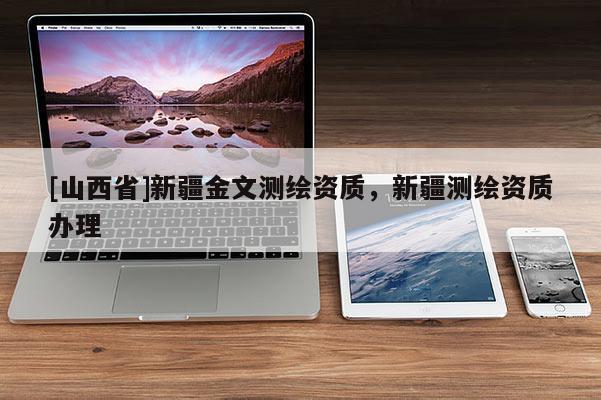 [山西省]新疆金文测绘资质，新疆测绘资质办理