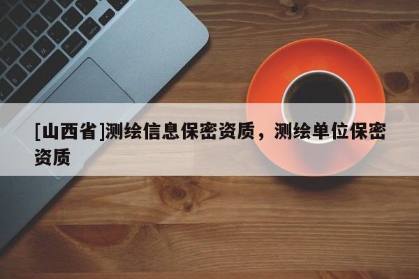 [山西省]测绘信息保密资质，测绘单位保密资质