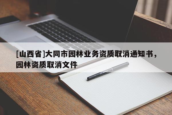 [山西省]大同市园林业务资质取消通知书，园林资质取消文件