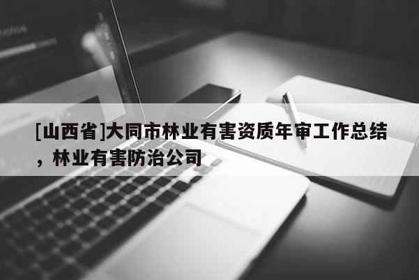 [山西省]大同市林业有害资质年审工作总结，林业有害防治公司