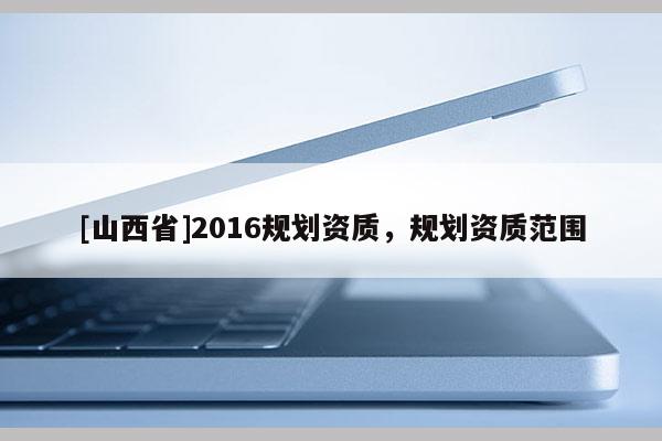 [山西省]2016规划资质，规划资质范围